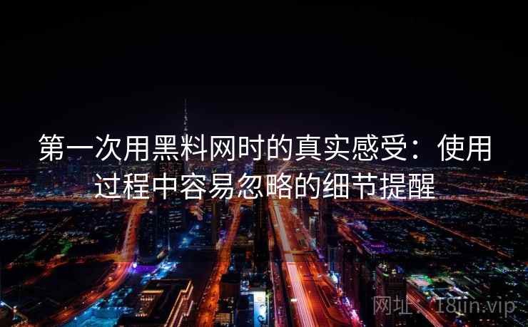 第一次用黑料网时的真实感受：使用过程中容易忽略的细节提醒