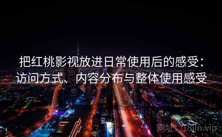 把红桃影视放进日常使用后的感受：访问方式、内容分布与整体使用感受