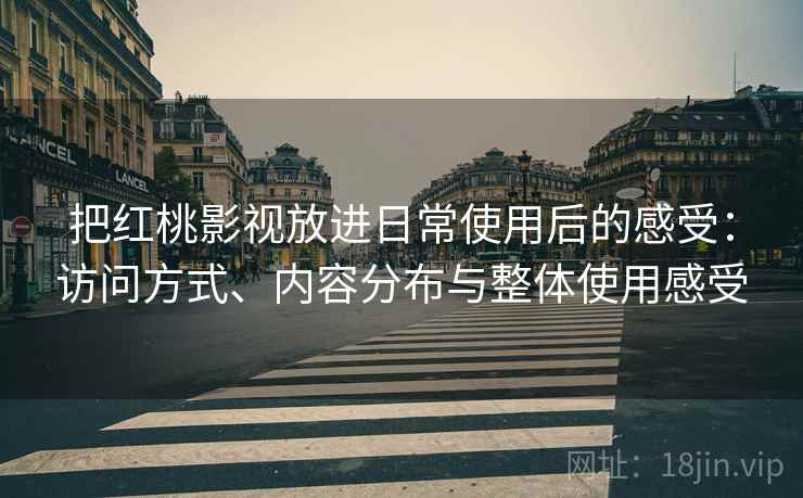 把红桃影视放进日常使用后的感受：访问方式、内容分布与整体使用感受