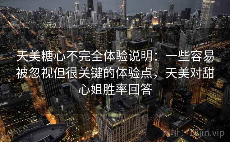 天美糖心不完全体验说明：一些容易被忽视但很关键的体验点，天美对甜心姐胜率回答