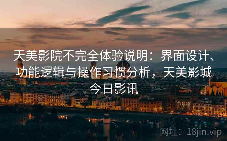 天美影院不完全体验说明:界面设计、功能逻辑与操作习惯分析,天美影城今日影讯 天美影院不完全体验说明:界面设计、功能逻辑与操作习惯分析,天美影城今日影讯