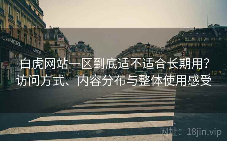 白虎网站一区到底适不适合长期用？访问方式、内容分布与整体使用感受