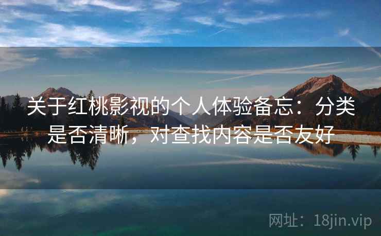 关于红桃影视的个人体验备忘:分类是否清晰,对查找内容是否友好 关于红桃影视的个人体验备忘:分类是否清晰,对查找内容是否友好