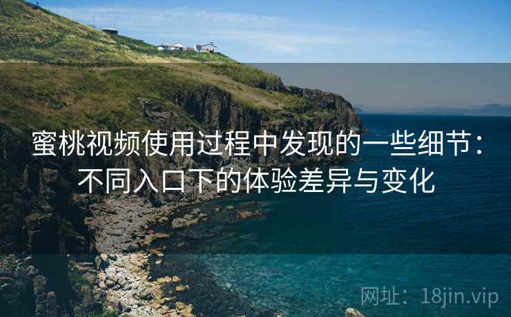蜜桃视频使用过程中发现的一些细节:不同入口下的体验差异与变化 蜜桃视频使用过程中发现的一些细节:不同入口下的体验差异与变化
