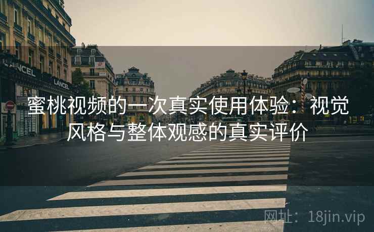 蜜桃视频的一次真实使用体验：视觉风格与整体观感的真实评价