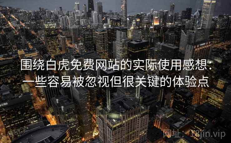 围绕白虎免费网站的实际使用感想：一些容易被忽视但很关键的体验点