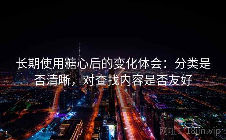 长期使用糖心后的变化体会：分类是否清晰，对查找内容是否友好