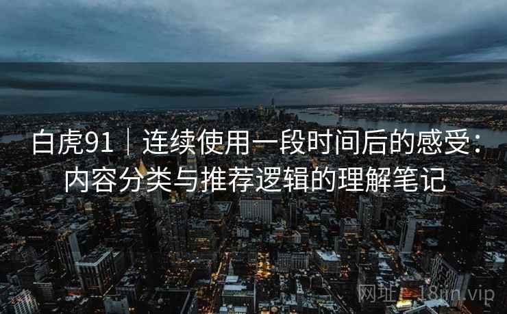 白虎91｜连续使用一段时间后的感受：内容分类与推荐逻辑的理解笔记